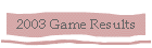 2003 Game Results