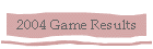 2004 Game Results